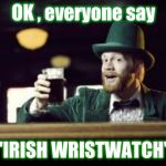 Too early for St. Patrick's Day ? | OK , everyone say; "IRISH WRISTWATCH" | image tagged in irishman toasting,st patrick's day,put it somewhere else patrick,green party,tongue,twister | made w/ Imgflip meme maker