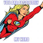 Female superhero | YOU ARE ABSOLUTELY; MY HERO | image tagged in female superhero | made w/ Imgflip meme maker