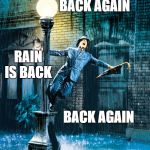 Singing In The Rain | GUESS WHATS BACK; BACK AGAIN; RAIN IS BACK; BACK AGAIN | image tagged in singing in the rain | made w/ Imgflip meme maker