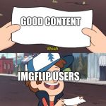 Woah. This is worthless! | GOOD CONTENT; IMGFLIP USERS | image tagged in woah this is worthless | made w/ Imgflip meme maker