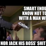 And I Don't Have To Say It Again | SMART ENOUGH TO KNOW NOT TO ARGUE WITH A MAN WITH A GUN; NOR JACK HIS BOSS' $HIT | image tagged in say it again,samuel jackson,argue,man,gun,jack | made w/ Imgflip meme maker