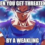Goku ultra instinct | WHEN YOU GET THREATENED; BY A WEAKLING | image tagged in goku ultra instinct | made w/ Imgflip meme maker