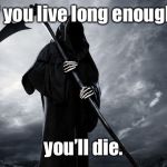 Happy Death Day - eventually | If you live long enough, you’ll die. | image tagged in grim reaper  memes funny,happy death day movie,spoof,yogi barraism,funny memes,morbid humor | made w/ Imgflip meme maker