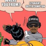 slappin robin | WHERE YOU FROM? STRAIGHT OUTTA COMPTON | image tagged in slappin robin | made w/ Imgflip meme maker