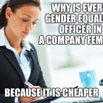 Gender Equality... | WHY IS EVERY GENDER EQUALITY OFFICER IN A COMPANY FEMALE? BECAUSE IT IS CHEAPER | image tagged in hr girl,gender equality | made w/ Imgflip meme maker
