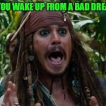 Capt Jack Sparrow Ahhh | WHEN YOU WAKE UP FROM A BAD DREAM LIKE | image tagged in capt jack sparrow ahhh | made w/ Imgflip meme maker
