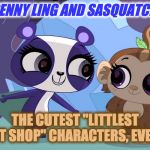 Penny Ling and Sasquatch | PENNY LING AND SASQUATCH, THE CUTEST "LITTLEST PET SHOP" CHARACTERS, EVER!! | image tagged in penny ling and sasquatch | made w/ Imgflip meme maker