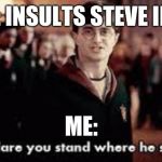 How dare you stand where he stood | PETA: INSULTS STEVE IRWIN; ME: | image tagged in how dare you stand where he stood | made w/ Imgflip meme maker