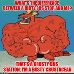 Dirty bus stop vs. lobster with breast implants . . . | WHAT'S THE DIFFERENCE BETWEEN A DIRTY BUS STOP, AND ME? THAT'S A CRUSTY BUS STATION, I'M A BUSTY CRUSTACEAN | image tagged in larry lobster,memes,lobster,bus stop | made w/ Imgflip meme maker