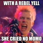 Billy Idol | WITH A REBEL YELL; SHE CRIED NO MOMO | image tagged in billy idol | made w/ Imgflip meme maker