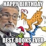 Dr seuss | HAPPY BIRTHDAY; BEST BOOKS EVER | image tagged in dr seuss | made w/ Imgflip meme maker