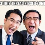 Laughing Boss | LOOKS LIKE THIS THREAD PISSED SOMEBODY OFF | image tagged in mocking your skills,asians,bad boss,loser,laughing men in suits | made w/ Imgflip meme maker