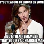 Get your pronouns straight! | WHEN YOU’RE ABOUT TO UNLOAD ON SOMEBODY; BUT THEN REMEMBER THAT YOU’RE A CHANGED MAN | image tagged in caitlin jenner,bruce jenner,transgender | made w/ Imgflip meme maker