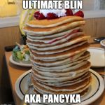 pancakes | ULTIMATE BLIN; AKA PANCYKA | image tagged in pancakes | made w/ Imgflip meme maker