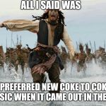 New Coke vs. Coke Classic | ALL I SAID WAS; I PREFERRED NEW COKE TO COKE CLASSIC WHEN IT CAME OUT IN THE 80'S. | image tagged in johny depp flag,beverages,coke | made w/ Imgflip meme maker