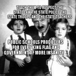 hitler children | TEACH THEM TO RESPECT THE STATE LAW THE STATE POLICE THE STATE TROOPS AND THE STATE TEACHERS; PUBLIC SCHOOLS PRODUCERS FOR EVERY KING FLAG AND GOVERNMENT OF MORE INSANITY | image tagged in hitler children | made w/ Imgflip meme maker