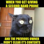 What's seen cannot be unseen  | WHEN YOU GET GIVING A SECOND HAND PHONE; AND THE PREVIOUS OWNER DIDN'T CLEAR IT'S CONTENTS | image tagged in cannot be unseen cat | made w/ Imgflip meme maker