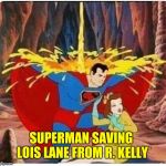R.Kelly | SUPERMAN SAVING LOIS LANE FROM R. KELLY | image tagged in rkelly | made w/ Imgflip meme maker