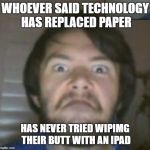 Super Angry Man | WHOEVER SAID TECHNOLOGY HAS REPLACED PAPER; HAS NEVER TRIED WIPIMG THEIR BUTT WITH AN IPAD | image tagged in super angry man | made w/ Imgflip meme maker