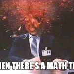 Exploding head | WHEN THERE'S A MATH TEST | image tagged in exploding head,memes | made w/ Imgflip meme maker