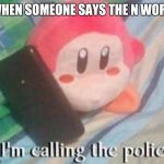 Waddle Dee Calls the Police | WHEN SOMEONE SAYS THE N WORD | image tagged in waddle dee calls the police,kirby,n word,memes | made w/ Imgflip meme maker