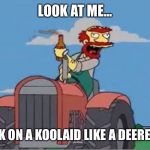 Farmer Willy | LOOK AT ME... DRUNK ON A KOOLAID LIKE A DEERE MAN. | image tagged in willie tractor pool,johndeere,tractor,farmer | made w/ Imgflip meme maker