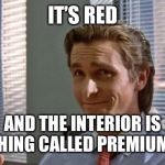 smug patrick bateman | IT’S RED; AND THE INTERIOR IS SOMETHING CALLED PREMIUM WHITE | image tagged in smug patrick bateman | made w/ Imgflip meme maker