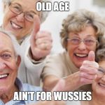 old people | OLD AGE; AIN'T FOR WUSSIES | image tagged in old people | made w/ Imgflip meme maker