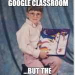 Trapper Keeper Pride | THE POWER OF GOOGLE CLASSROOM; ...BUT THE STYLE OF THE 80'S | image tagged in trapper keeper pride | made w/ Imgflip meme maker
