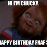 chucky smiling | HI I'M CHUCKY. HAPPY BIRTHDAY FNAF 3 | image tagged in chucky smiling | made w/ Imgflip meme maker