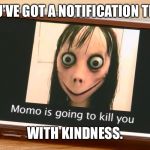 Dank momo meme | YOU’VE GOT A NOTIFICATION THAT; WITH KINDNESS. | image tagged in dank momo meme | made w/ Imgflip meme maker