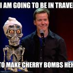 Jeff Dunham 01 | JULY6TH I AM GOING TO BE IN TRAVERSE CITY; YES JEFF TO MAKE CHERRY BOMBS HEH HEH HEH | image tagged in jeff dunham 01 | made w/ Imgflip meme maker