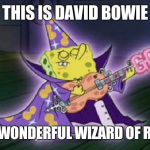 Wizard Spongebob | THIS IS DAVID BOWIE; THE WONDERFUL WIZARD OF ROCK | image tagged in wizard spongebob | made w/ Imgflip meme maker