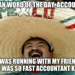 laughing mexican guy | MEXICAN WORD OF THE DAY, ACCOUNTANT; I WAS RUNNING WITH MY FRIEND BUT HE WAS SO FAST ACCOUNTANT KEEP UP | image tagged in laughing mexican guy | made w/ Imgflip meme maker