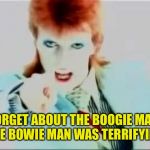 Ahhhhhhhh white devil, as he said on the last album. He's a black star lol jk | FORGET ABOUT THE BOOGIE MAN, THE BOWIE MAN WAS TERRIFYING | image tagged in david bowie pointing | made w/ Imgflip meme maker