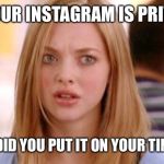 Karen Smith Mean Girls Why Are You White? | IF YOUR INSTAGRAM IS PRIVATE; WHY DID YOU PUT IT ON YOUR TINDER? | image tagged in karen smith mean girls why are you white | made w/ Imgflip meme maker