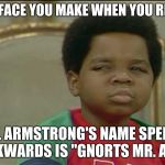 Gnorts, Mr Alien! | THAT FACE YOU MAKE WHEN YOU REALIZE; NEIL ARMSTRONG'S NAME SPELLED BACKWARDS IS "GNORTS MR. ALIEN" | image tagged in that face you make when | made w/ Imgflip meme maker