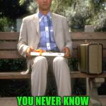 You never know... | SUBMITTING A MEME IS LIKE A BOX OF CHOCOLATES; YOU NEVER KNOW HOW LONG IT WILL TAKE TO GET FEATURED | image tagged in memes,you never know,submit,featured,what if i told you,forrest gump box of chocolates | made w/ Imgflip meme maker