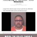 Florida man | MAYBE THE POLICE SHOULD BE TRYING TO CAPTURE THOSE CHILD MOLESTERS INSTEAD | image tagged in florida man | made w/ Imgflip meme maker