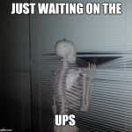 wating skeleton | JUST WAITING ON THE; UPS | image tagged in wating skeleton | made w/ Imgflip meme maker