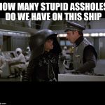 Spaceballs | HOW MANY STUPID ASSHOLES DO WE HAVE ON THIS SHIP | image tagged in spaceballs | made w/ Imgflip meme maker