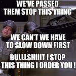Ludicrous speed | WE'VE PASSED THEM STOP THIS THING; WE CAN'T WE HAVE TO SLOW DOWN FIRST; BULLLSHIIIT ! STOP THIS THING I ORDER YOU ! | image tagged in ludicrous speed | made w/ Imgflip meme maker