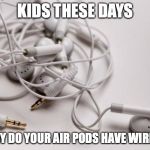 tangled headphones | KIDS THESE DAYS; "WHY DO YOUR AIR PODS HAVE WIRES?" | image tagged in tangled headphones | made w/ Imgflip meme maker