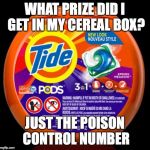 Tide Pods | WHAT PRIZE DID I GET IN MY CEREAL BOX? JUST THE POISON CONTROL NUMBER | image tagged in tide pods | made w/ Imgflip meme maker