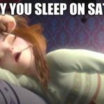 Frozen Anna Sleeping | THE WAY YOU SLEEP ON SATURDAY | image tagged in frozen anna sleeping | made w/ Imgflip meme maker