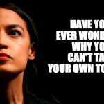 Ever Wonder? | HAVE YOU EVER
WONDERED WHY YOU CAN'T TAST YOUR OWN TONGUE? | image tagged in ocasio-cortez super genius | made w/ Imgflip meme maker