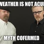 Mythbusters | THE WEATHER IS NOT ACURATE; MYTH COFERMED | image tagged in mythbusters | made w/ Imgflip meme maker