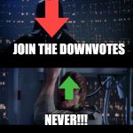 Rebel against Downvotes!!! | JOIN THE DOWNVOTES; NEVER!!! | image tagged in memes,star wars no | made w/ Imgflip meme maker