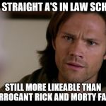 Sam Winchester | GOT STRAIGHT A'S IN LAW SCHOOL; STILL MORE LIKEABLE THAN THE ARROGANT RICK AND MORTY FANBOIS | image tagged in sam winchester | made w/ Imgflip meme maker