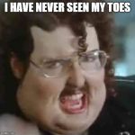 Toes | I HAVE NEVER SEEN MY TOES | image tagged in just eat it | made w/ Imgflip meme maker